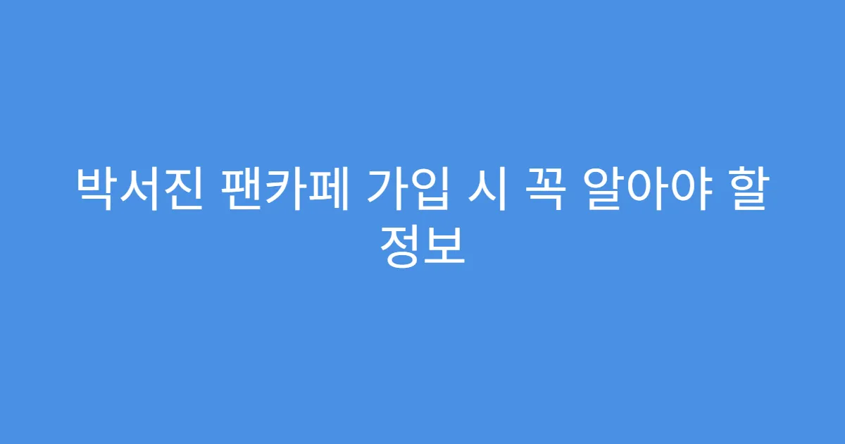 박서진 팬카페 가입 시 꼭 알아야 할 정보