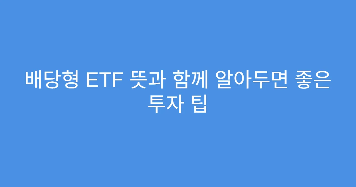 배당형 ETF 뜻과 함께 알아두면 좋은 투자 팁