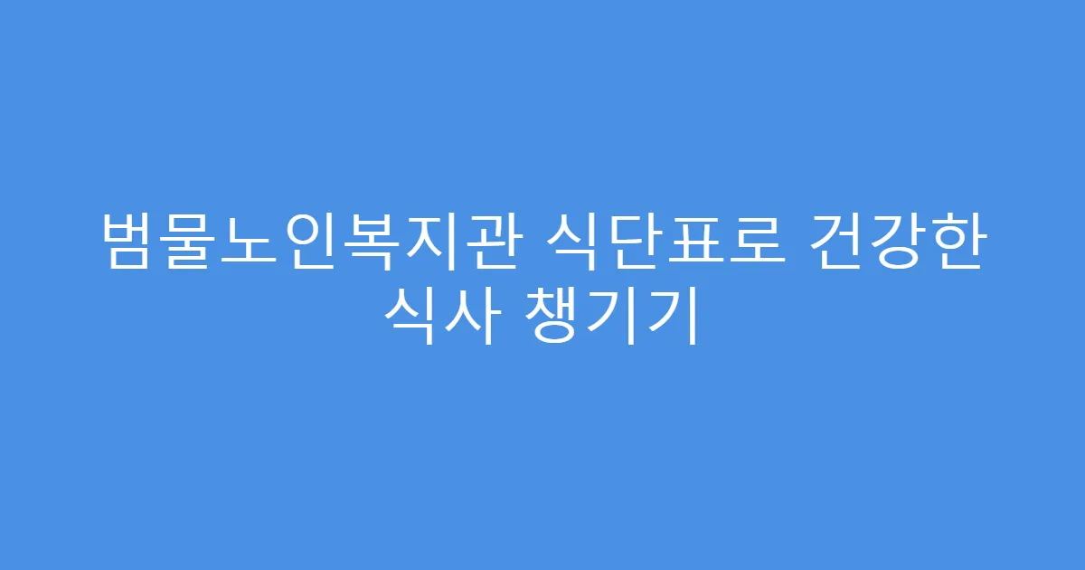 범물노인복지관 식단표로 건강한 식사 챙기기