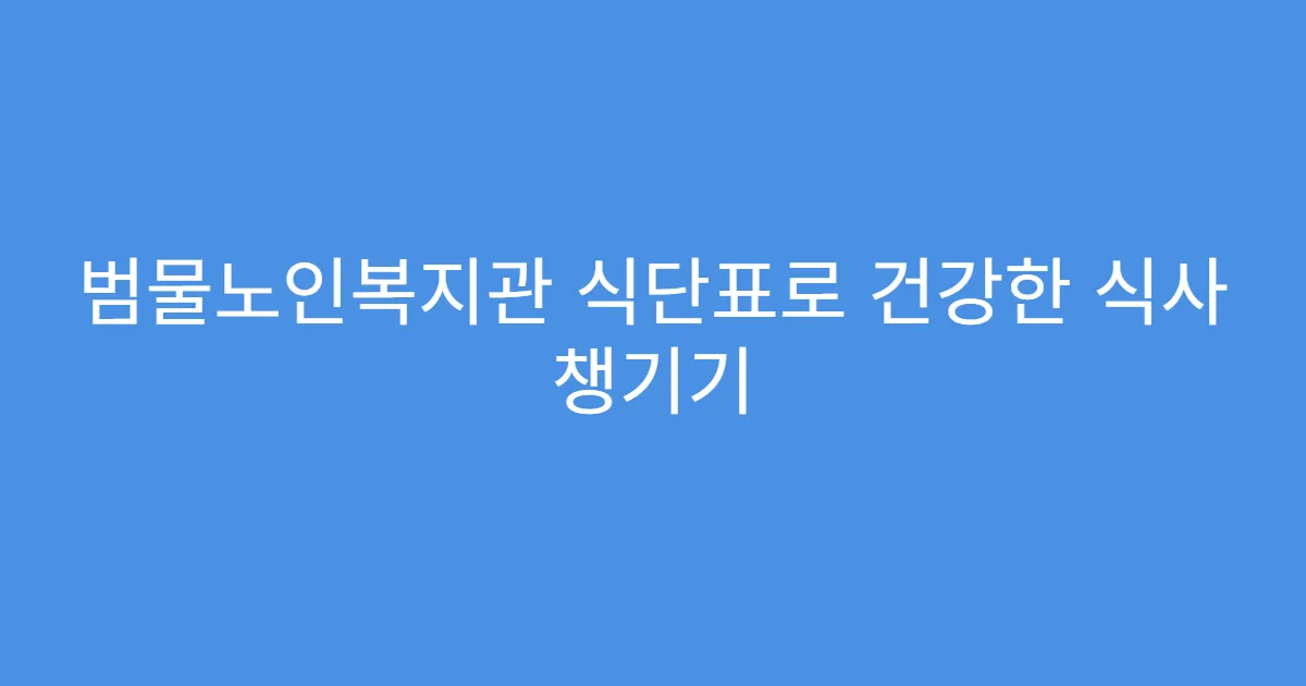 범물노인복지관 식단표로 건강한 식사 챙기기