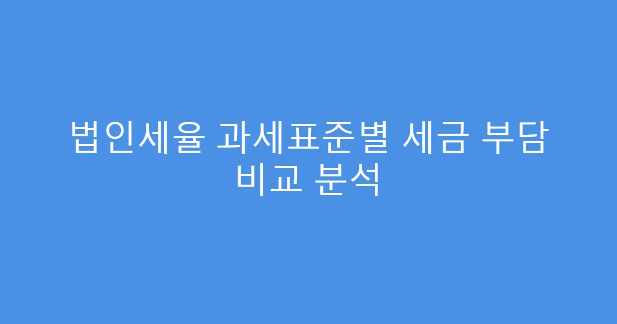 법인세율 과세표준별 세금 부담 비교 분석