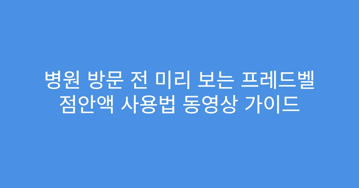 병원 방문 전 미리 보는 프레드벨 점안액 사용법 동영상 가이드