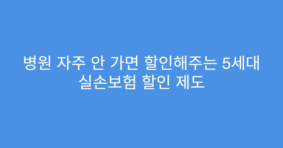 병원 자주 안 가면 할인해주는 5세대 실손보험 할인 제도
