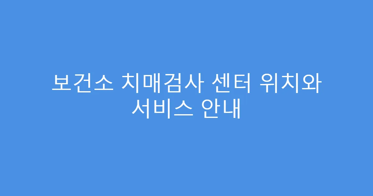 보건소 치매검사 센터 위치와 서비스 안내