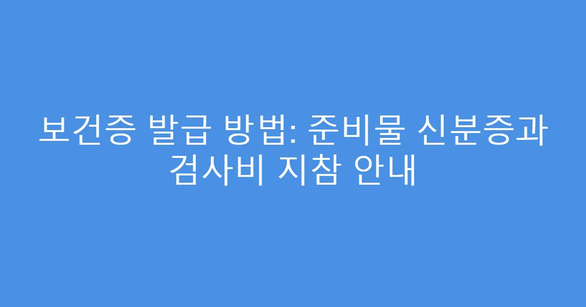 보건증 발급 방법: 준비물 신분증과 검사비 지참 안내