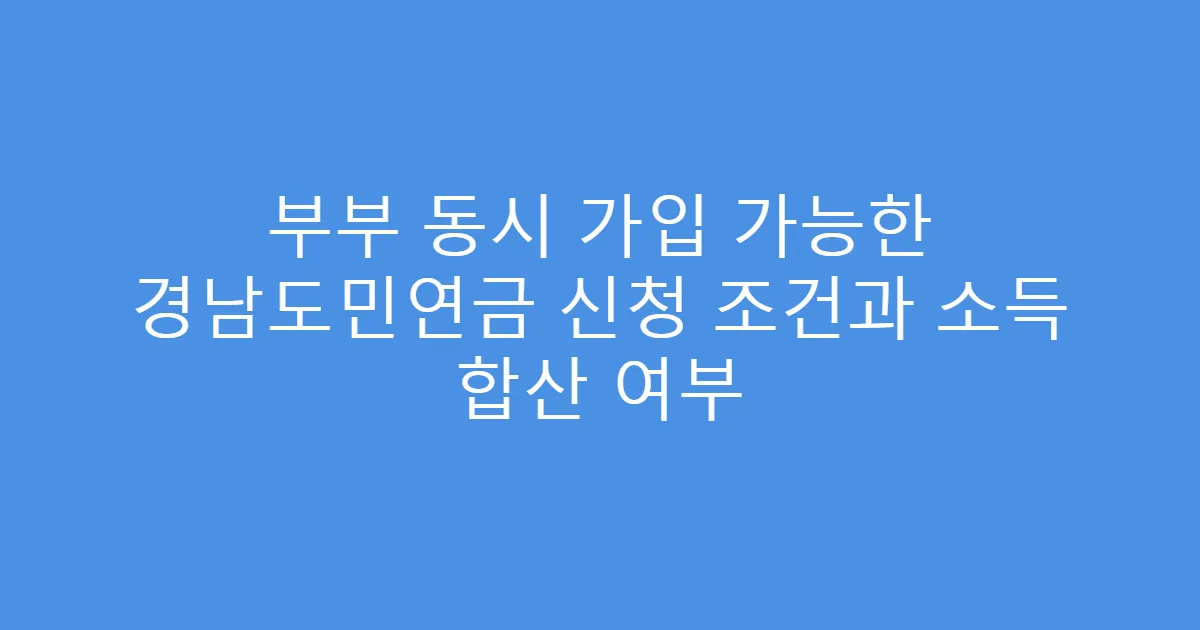 부부 동시 가입 가능한 경남도민연금 신청 조건과 소득 합산 여부