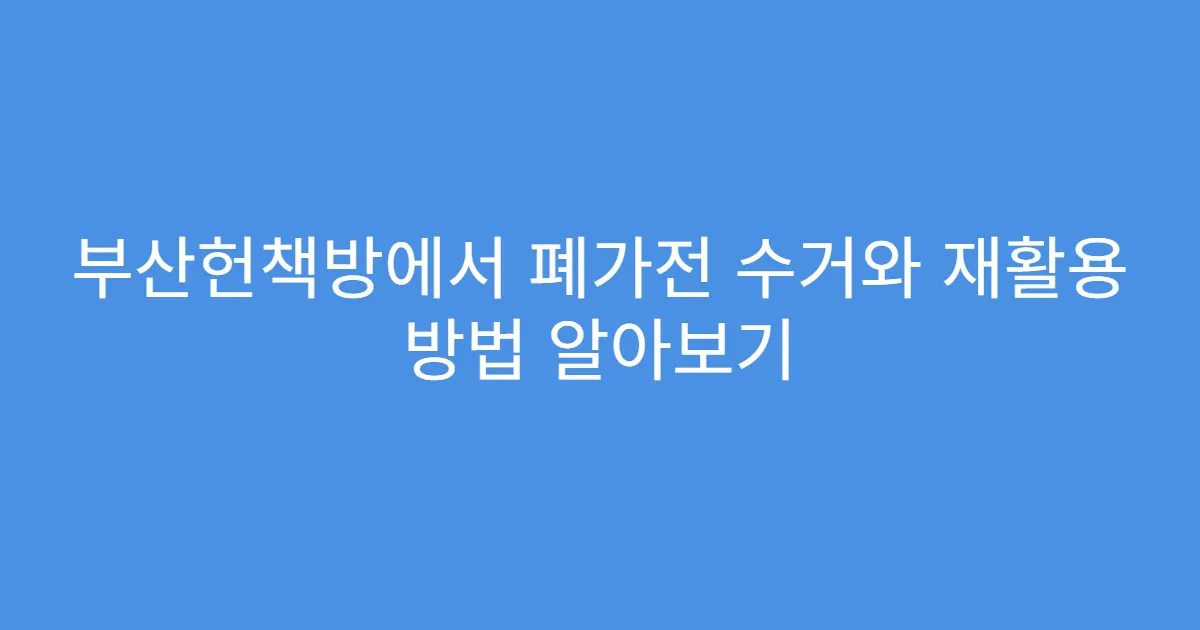 부산헌책방에서 폐가전 수거와 재활용 방법 알아보기