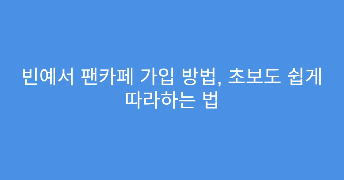 빈예서 팬카페 가입 방법, 초보도 쉽게 따라하는 법