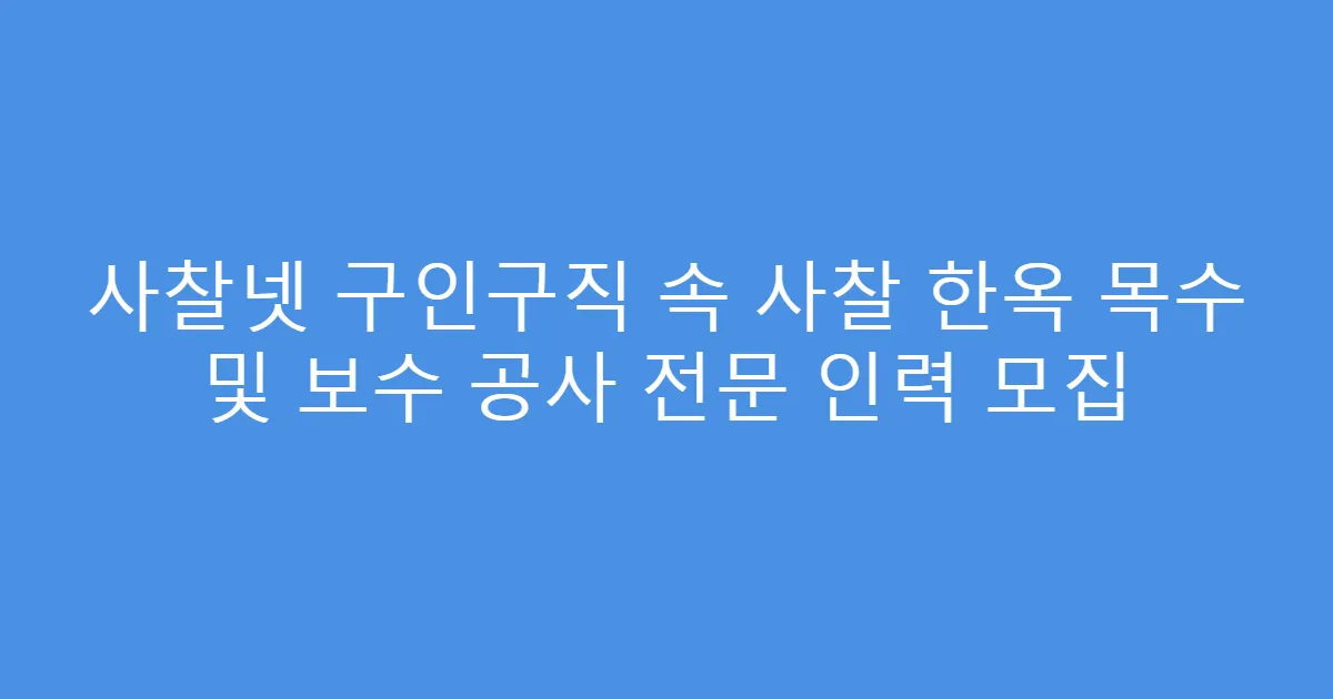 사찰넷 구인구직 속 사찰 한옥 목수 및 보수 공사 전문 인력 모집