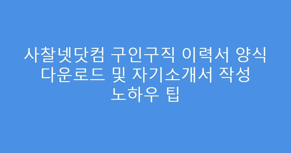 사찰넷닷컴 구인구직 이력서 양식 다운로드 및 자기소개서 작성 노하우 팁