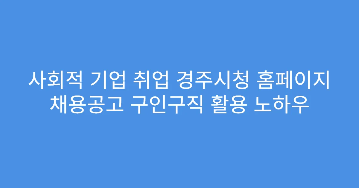 사회적 기업 취업 경주시청 홈페이지 채용공고 구인구직 활용 노하우