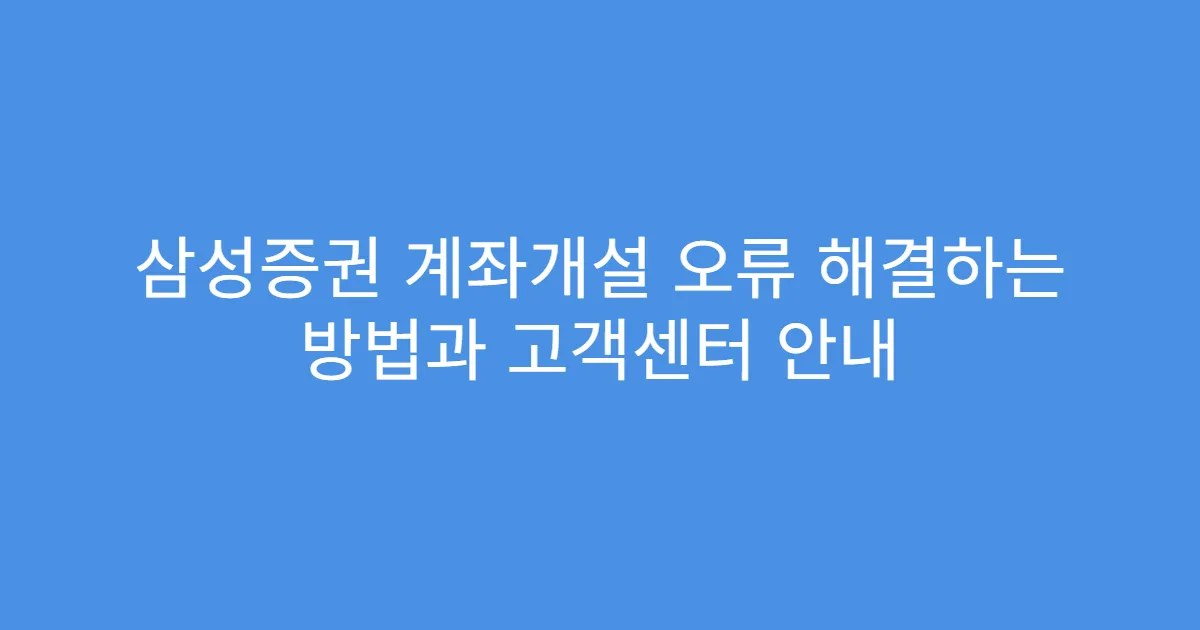 삼성증권 계좌개설 오류 해결하는 방법과 고객센터 안내