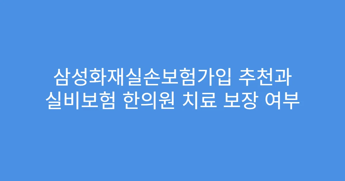 삼성화재실손보험가입 추천과 실비보험 한의원 치료 보장 여부