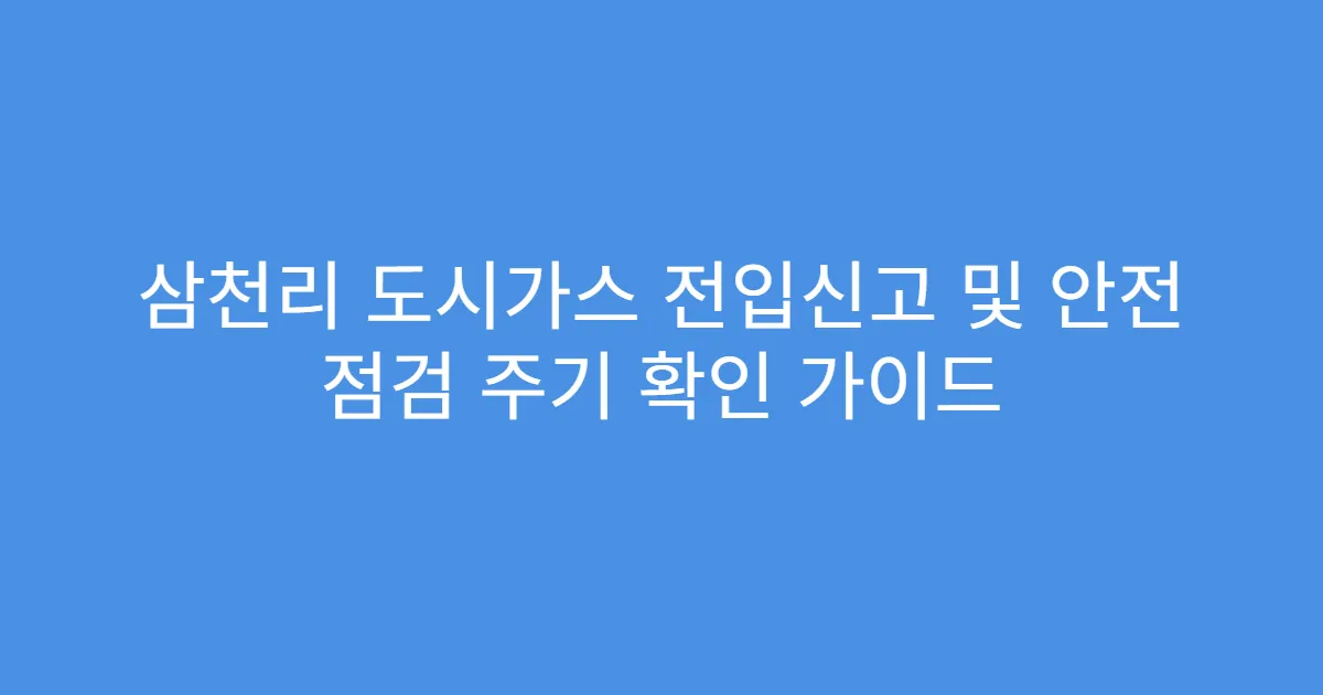 삼천리 도시가스 전입신고 및 안전 점검 주기 확인 가이드