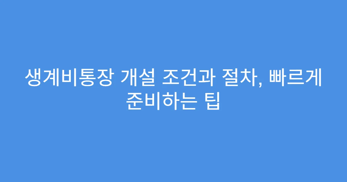 생계비통장 개설 조건과 절차, 빠르게 준비하는 팁