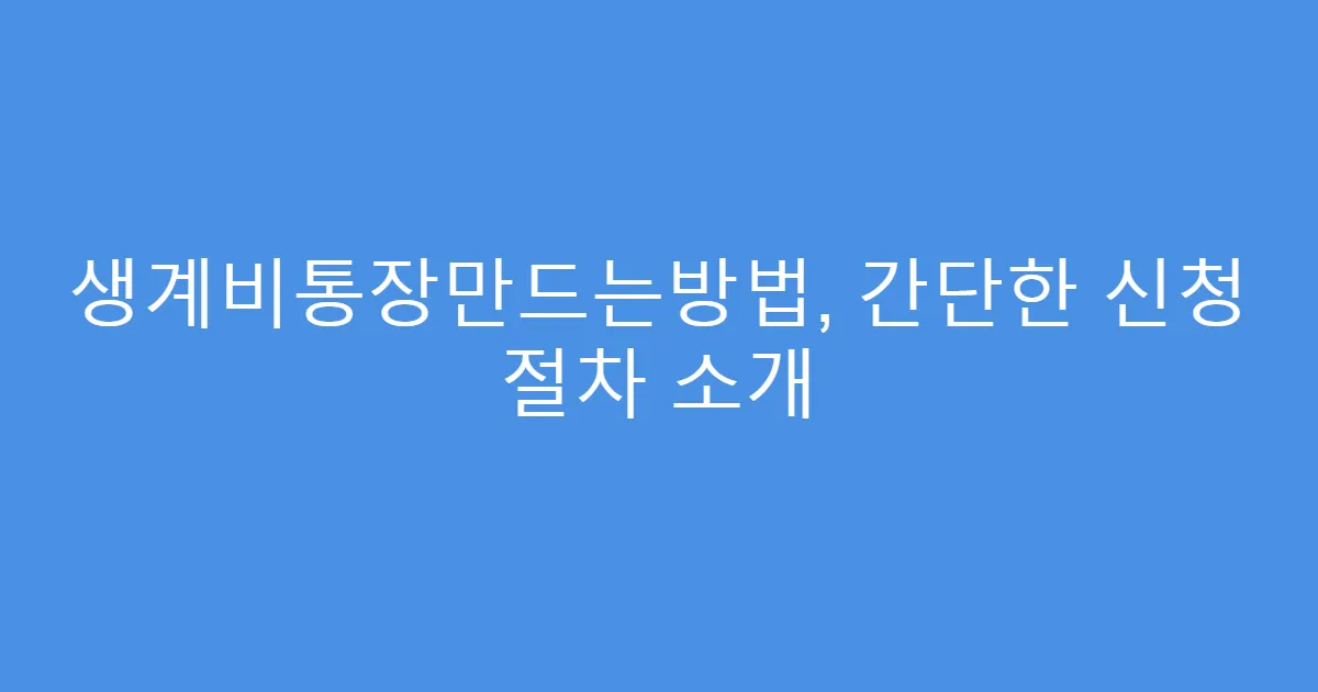 생계비통장만드는방법, 간단한 신청 절차 소개