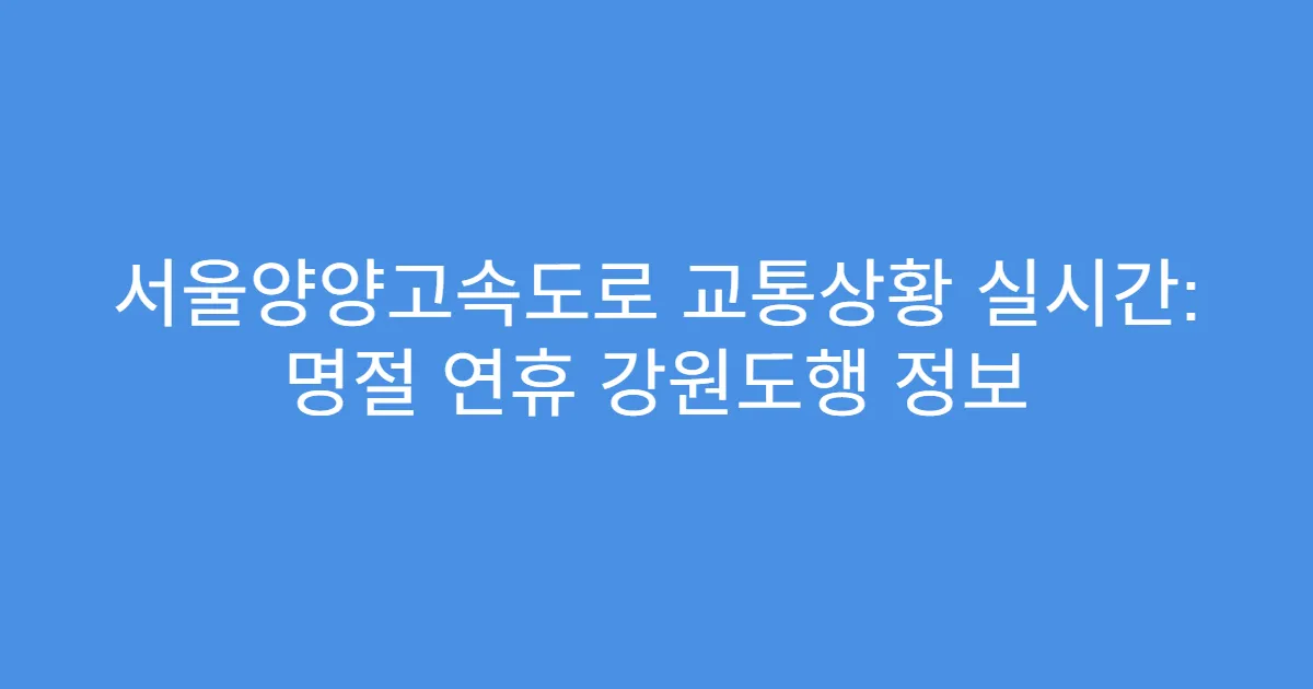 서울양양고속도로 교통상황 실시간: 명절 연휴 강원도행 정보