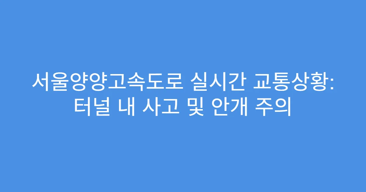 서울양양고속도로 실시간 교통상황: 터널 내 사고 및 안개 주의