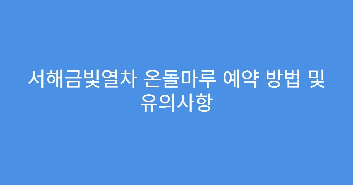 서해금빛열차 온돌마루 예약 방법 및 유의사항