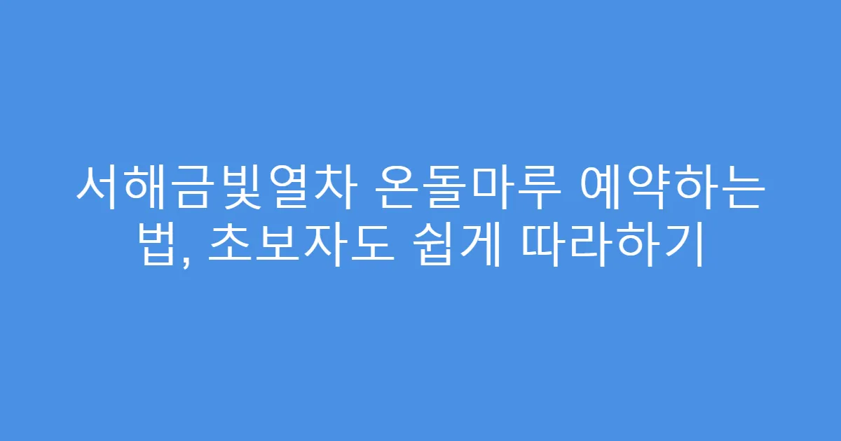 서해금빛열차 온돌마루 예약하는 법, 초보자도 쉽게 따라하기
