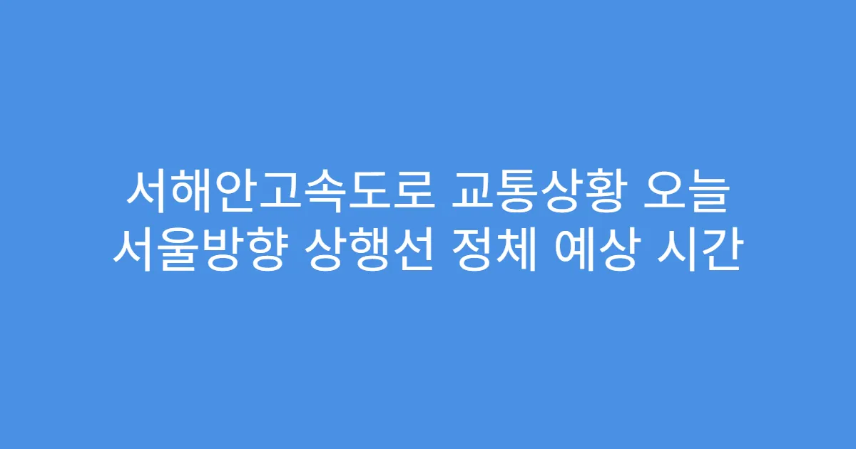 서해안고속도로 교통상황 오늘 서울방향 상행선 정체 예상 시간