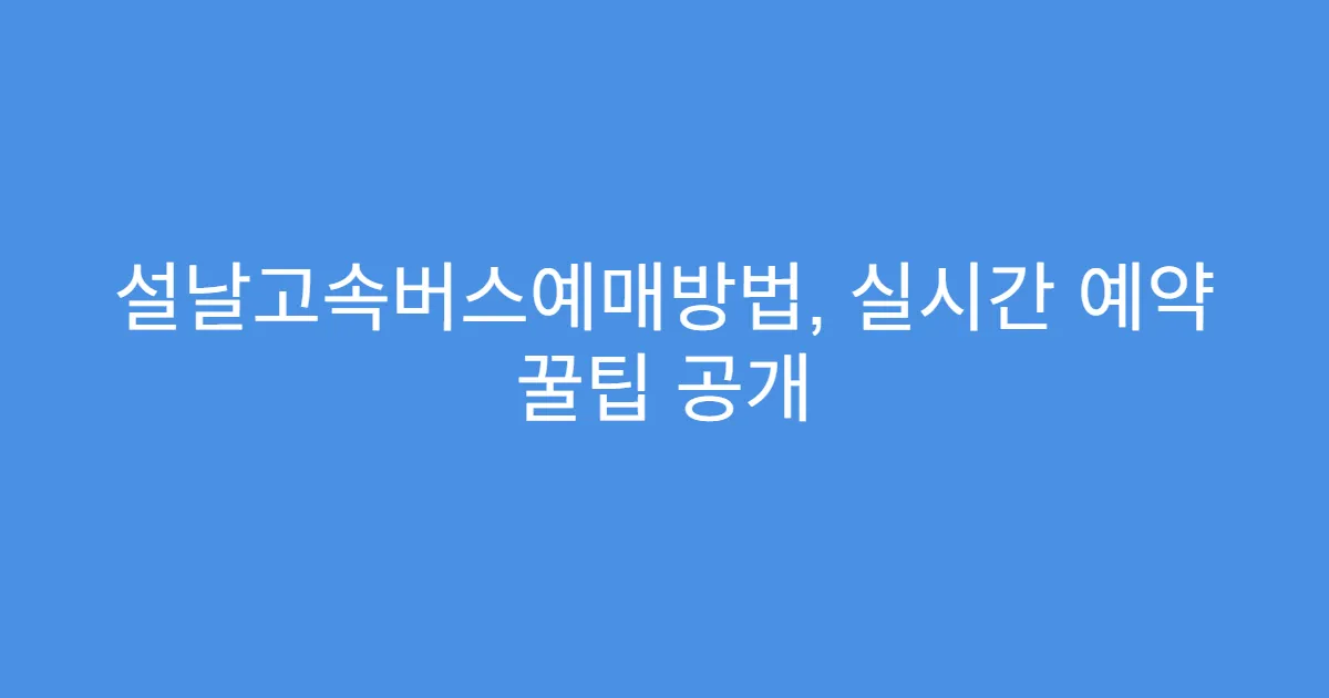 설날고속버스예매방법, 실시간 예약 꿀팁 공개