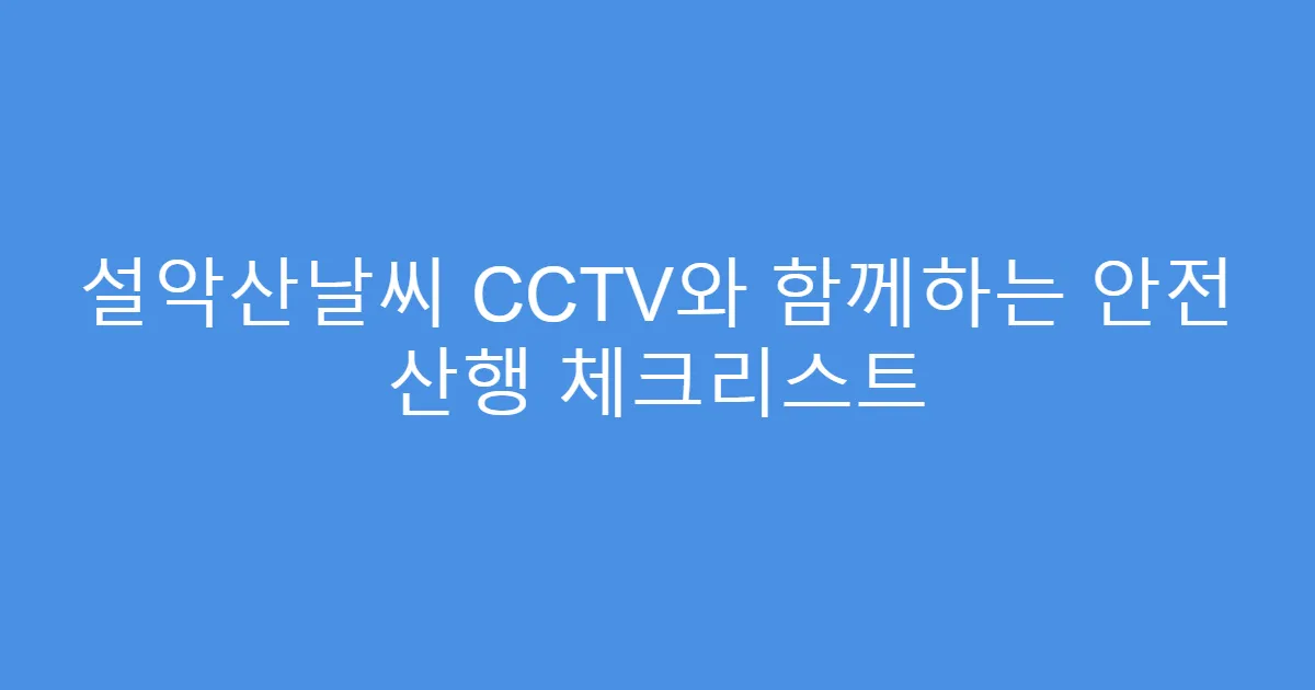설악산날씨 CCTV와 함께하는 안전 산행 체크리스트