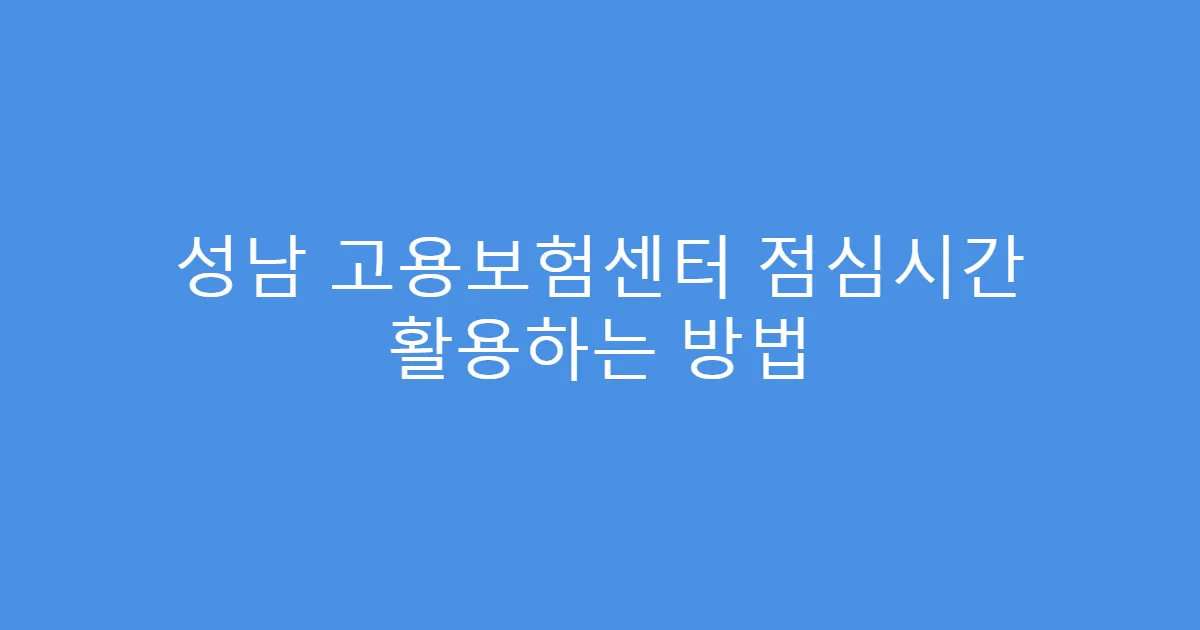 성남 고용보험센터 점심시간 활용하는 방법