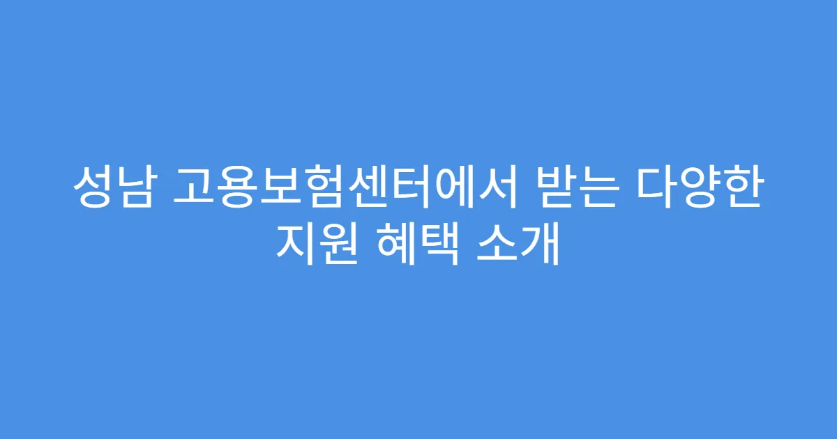 성남 고용보험센터에서 받는 다양한 지원 혜택 소개