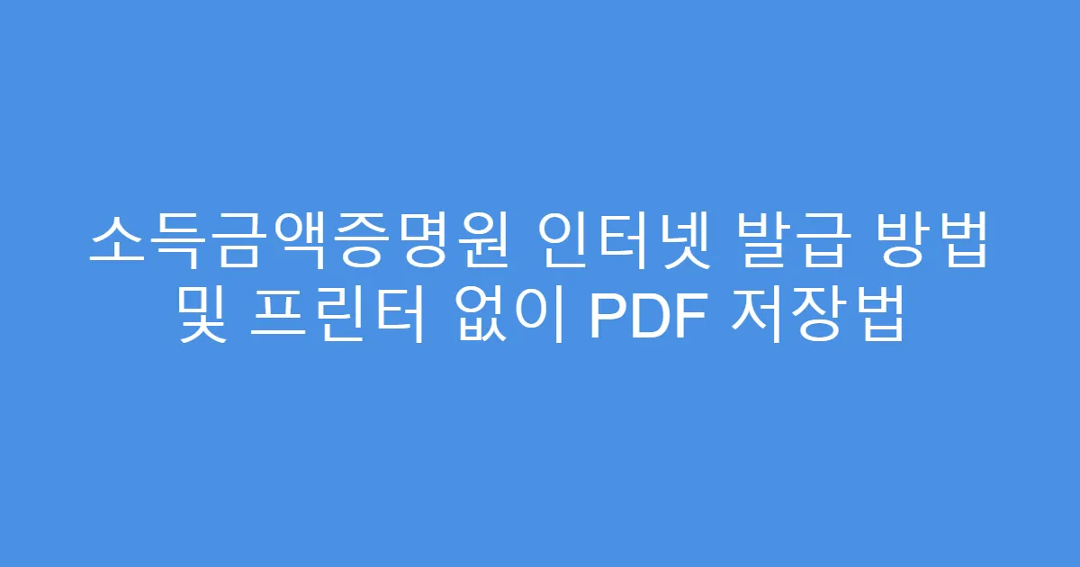 소득금액증명원 인터넷 발급 방법 및 프린터 없이 PDF 저장법