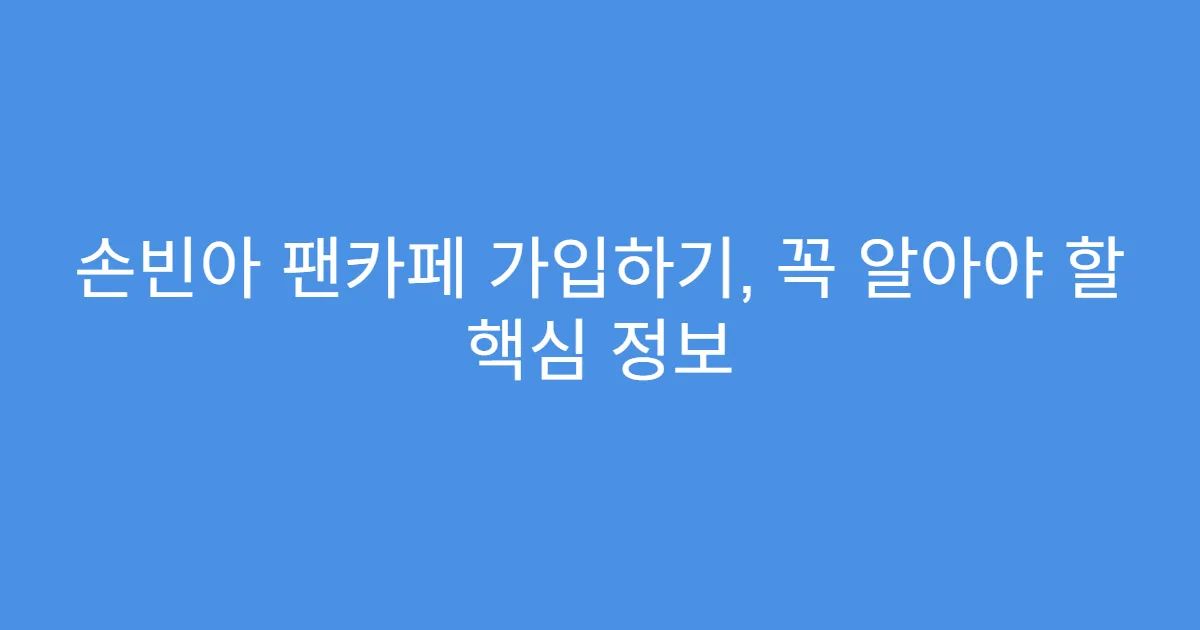 손빈아 팬카페 가입하기, 꼭 알아야 할 핵심 정보
