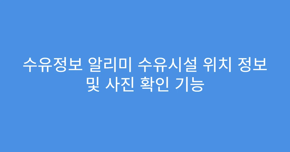 수유정보 알리미 수유시설 위치 정보 및 사진 확인 기능