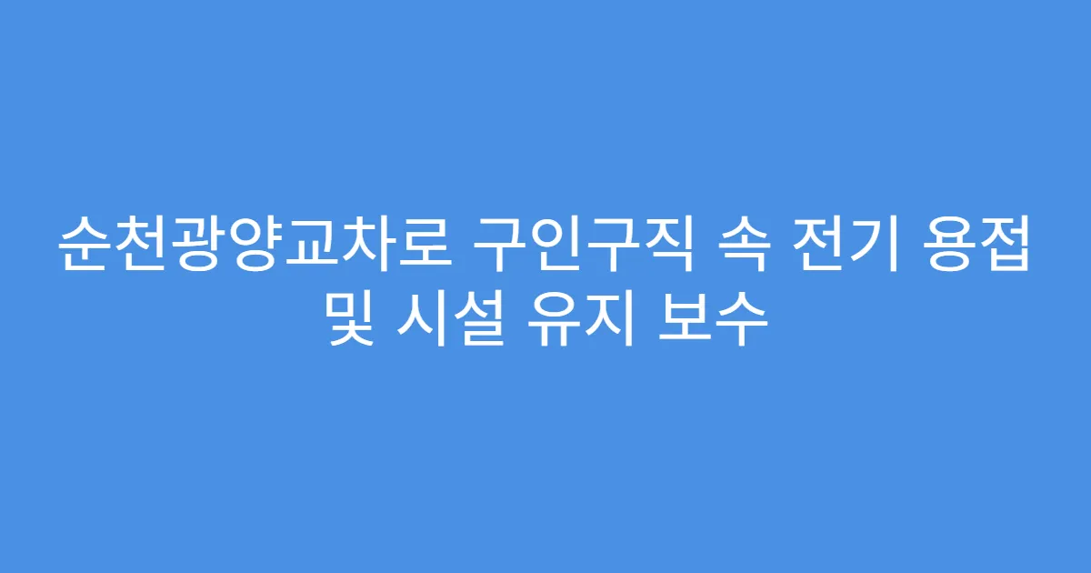 순천광양교차로 구인구직 속 전기 용접 및 시설 유지 보수