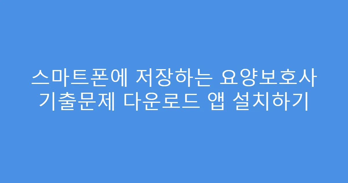 스마트폰에 저장하는 요양보호사 기출문제 다운로드 앱 설치하기