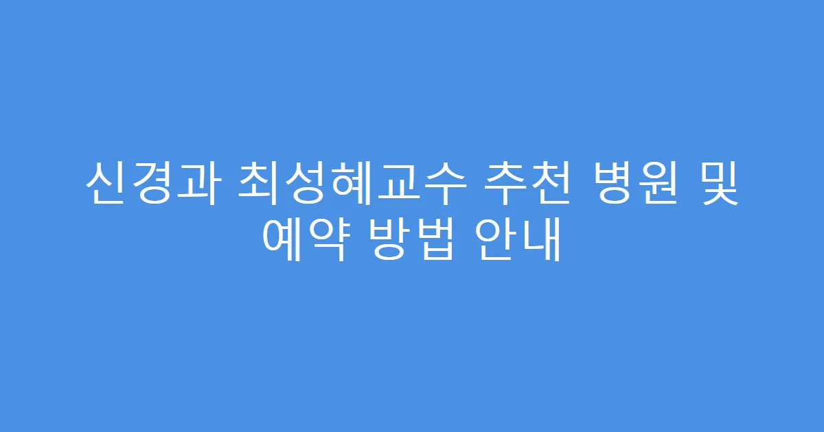 신경과 최성혜교수 추천 병원 및 예약 방법 안내