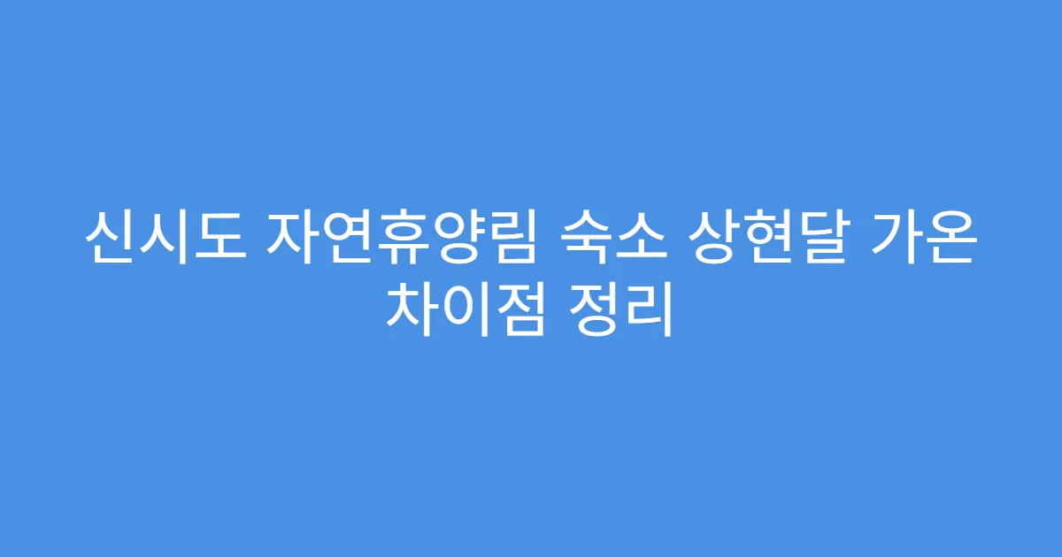 신시도 자연휴양림 숙소 상현달 가온 차이점 정리