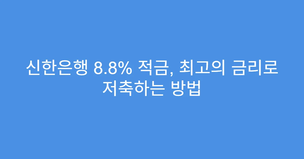 신한은행 8.8% 적금, 최고의 금리로 저축하는 방법