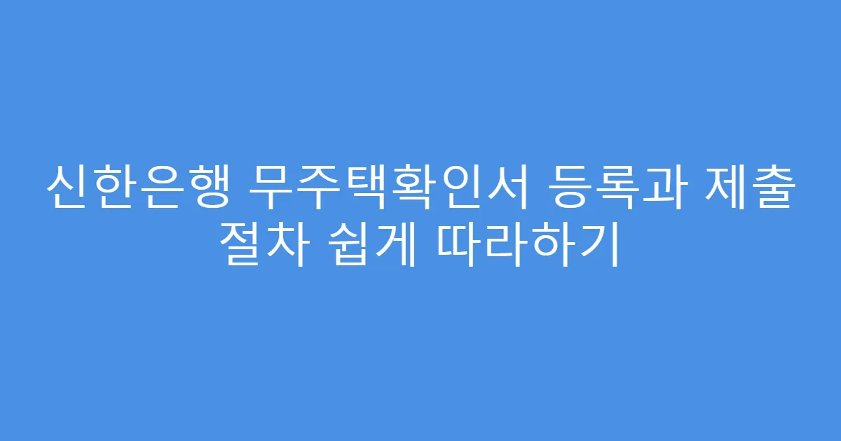 신한은행 무주택확인서 등록과 제출 절차 쉽게 따라하기