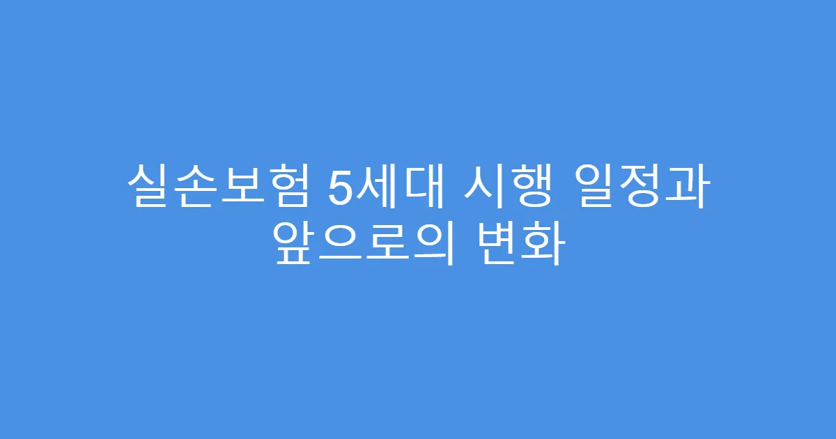 실손보험 5세대 시행 일정과 앞으로의 변화