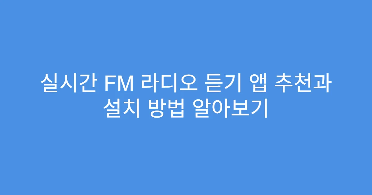 실시간 FM 라디오 듣기 앱 추천과 설치 방법 알아보기