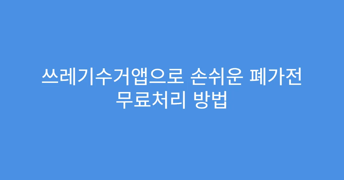 쓰레기수거앱으로 손쉬운 폐가전 무료처리 방법