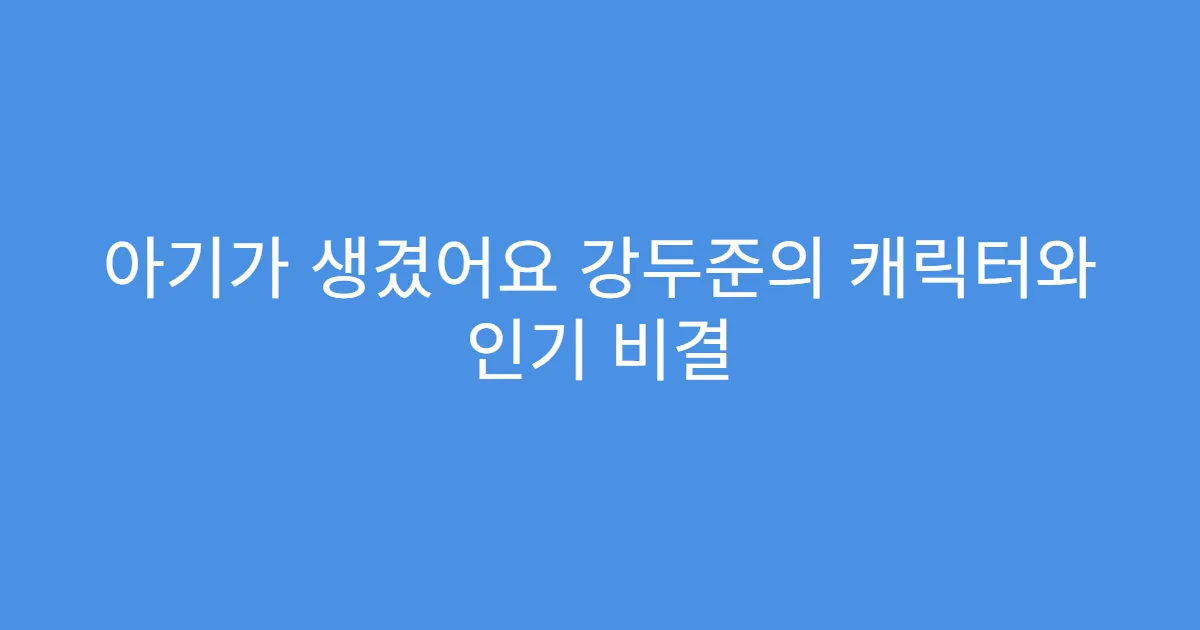 아기가 생겼어요 강두준의 캐릭터와 인기 비결