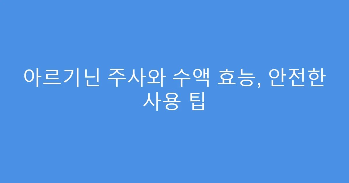 아르기닌 주사와 수액 효능, 안전한 사용 팁