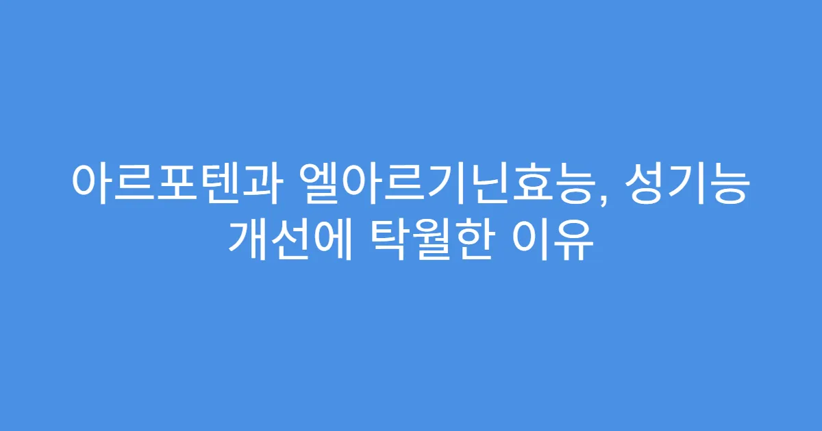 아르포텐과 엘아르기닌효능, 성기능 개선에 탁월한 이유