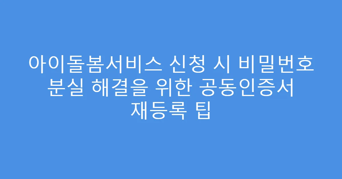 아이돌봄서비스 신청 시 비밀번호 분실 해결을 위한 공동인증서 재등록 팁
