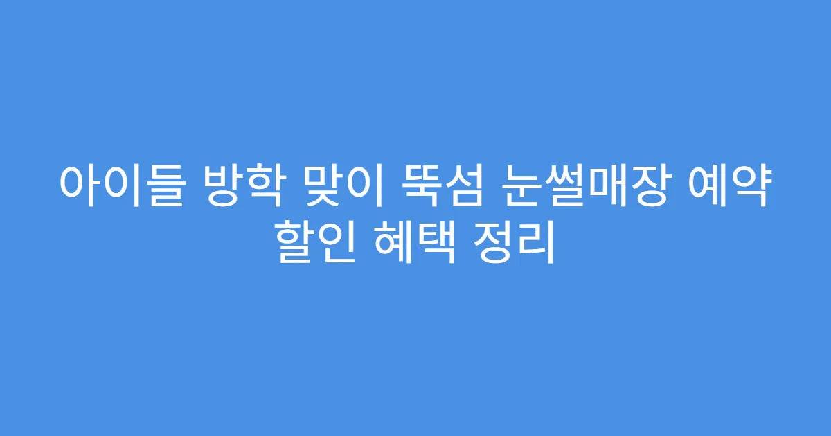 아이들 방학 맞이 뚝섬 눈썰매장 예약 할인 혜택 정리
