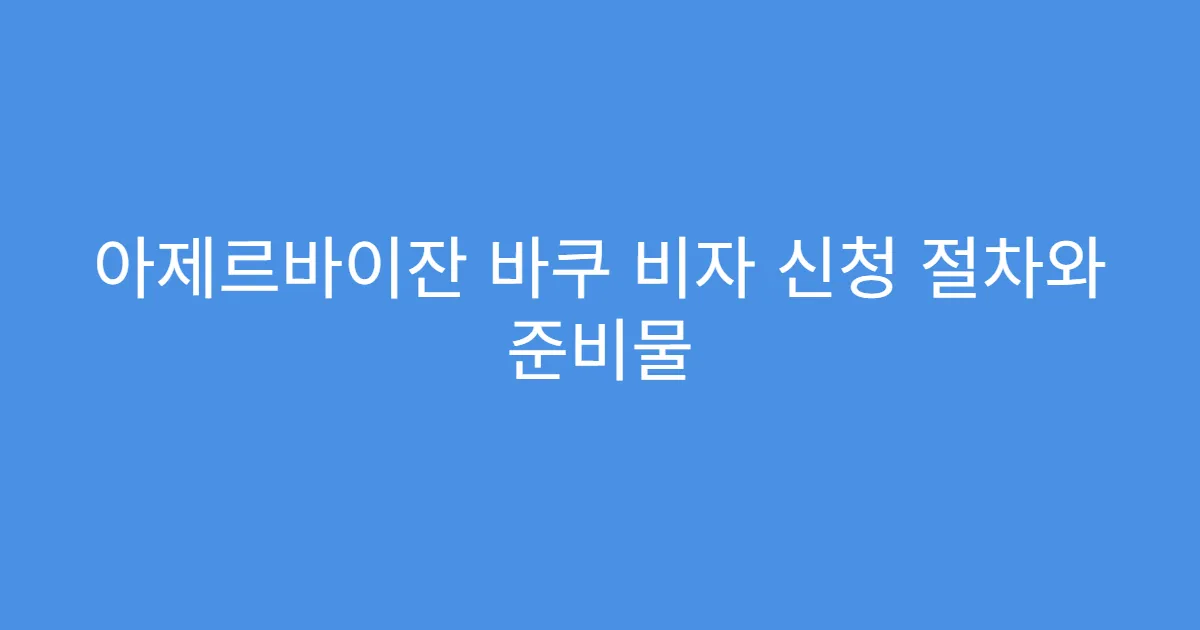 아제르바이잔 바쿠 비자 신청 절차와 준비물
