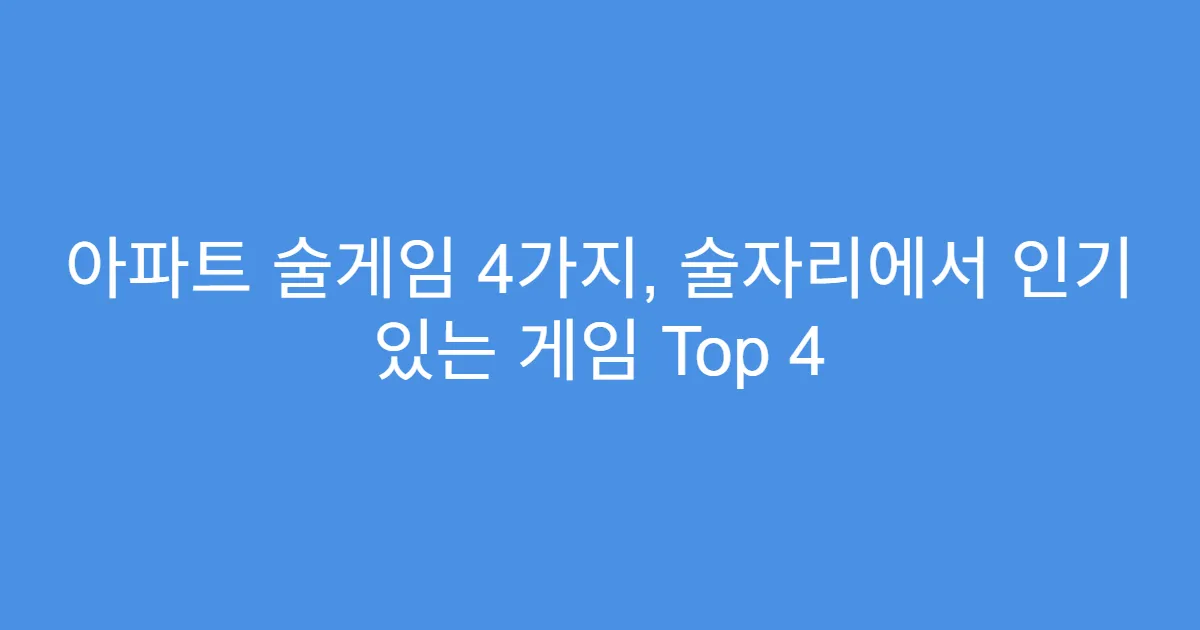 아파트 술게임 4가지, 술자리에서 인기 있는 게임 Top 4