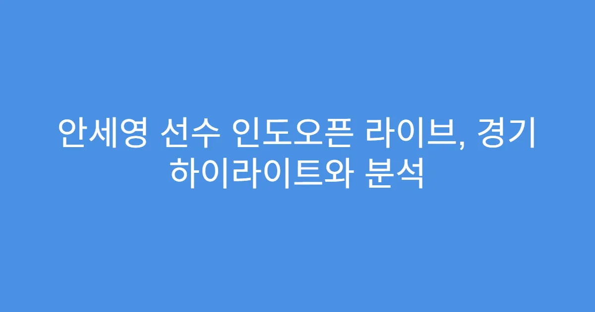 안세영 선수 인도오픈 라이브, 경기 하이라이트와 분석