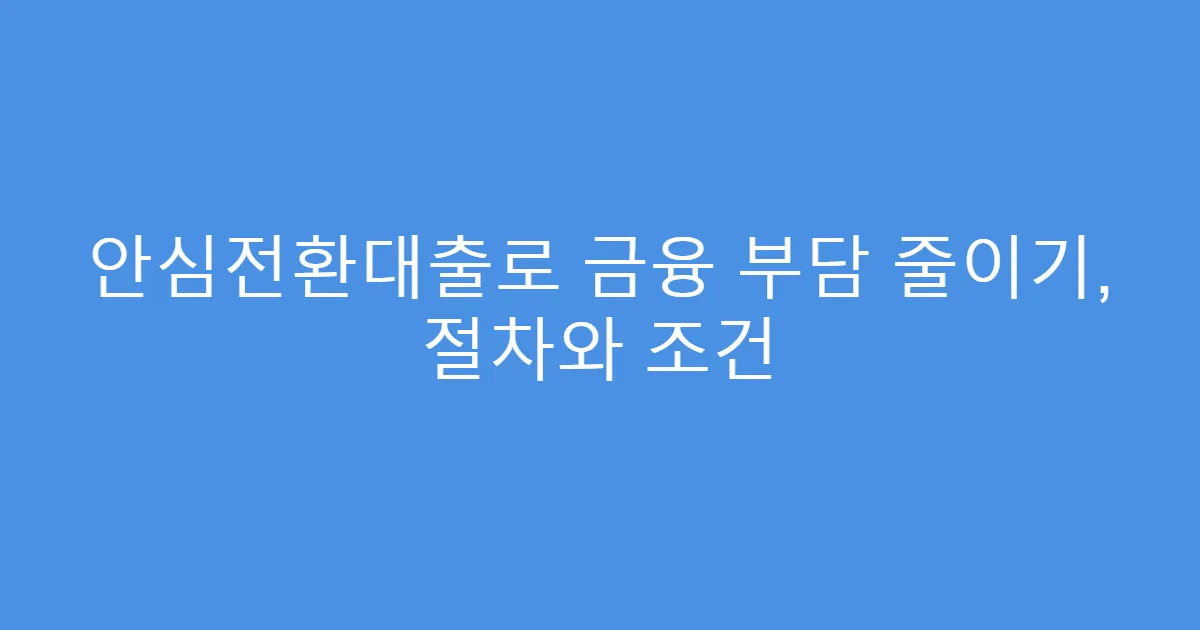 안심전환대출로 금융 부담 줄이기, 절차와 조건